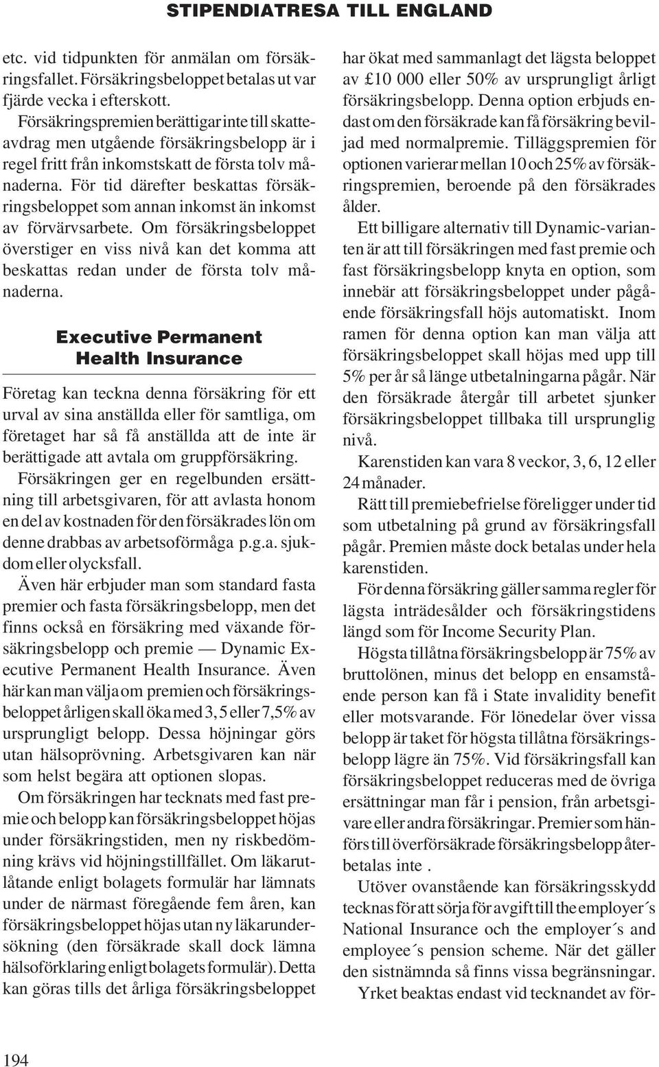 För tid därefter beskattas försäkringsbeloppet som annan inkomst än inkomst av förvärvsarbete.