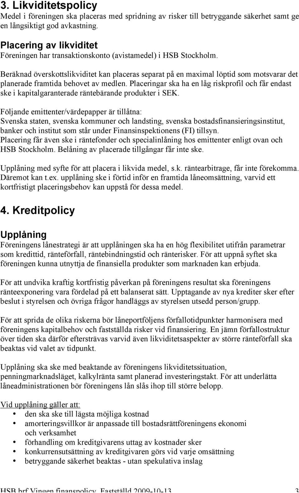 Beräknad överskottslikviditet kan placeras separat på en maximal löptid som motsvarar det planerade framtida behovet av medlen.
