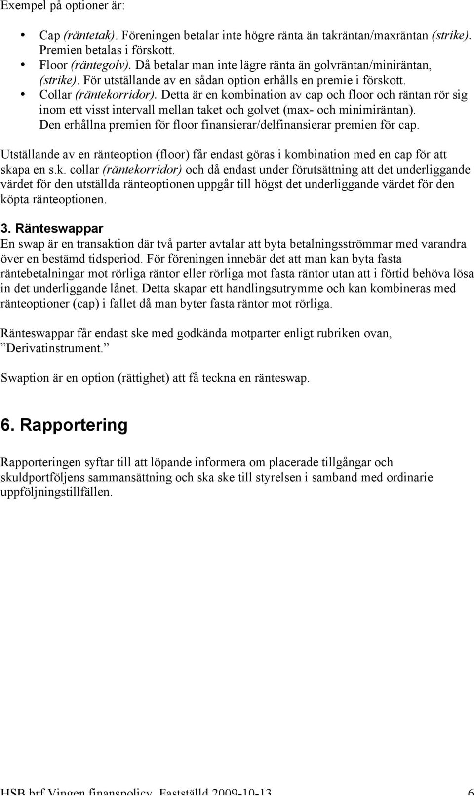 Detta är en kombination av cap och floor och räntan rör sig inom ett visst intervall mellan taket och golvet (max- och minimiräntan).