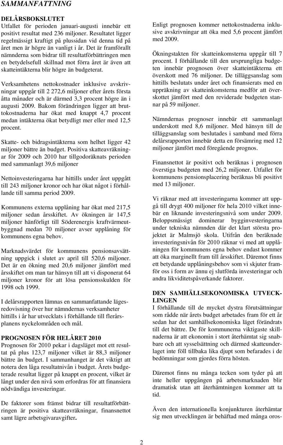 Det är framförallt nämnderna som bidrar till resultatförbättringen men en betydelsefull skillnad mot förra året är även att skatteintäkterna blir högre än budgeterat.