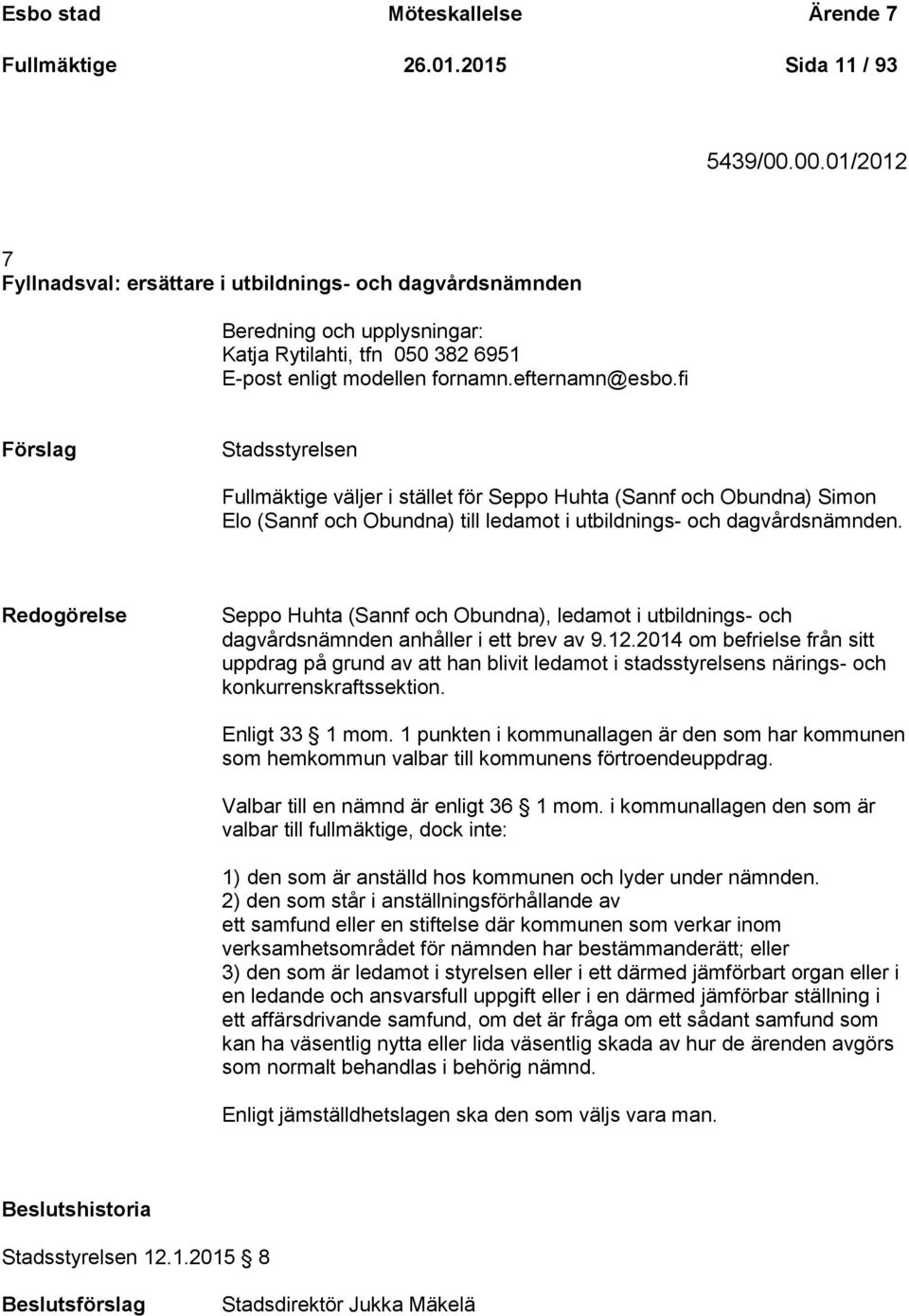 fi Förslag Stadsstyrelsen Fullmäktige väljer i stället för Seppo Huhta (Sannf och Obundna) Simon Elo (Sannf och Obundna) till ledamot i utbildnings- och dagvårdsnämnden.