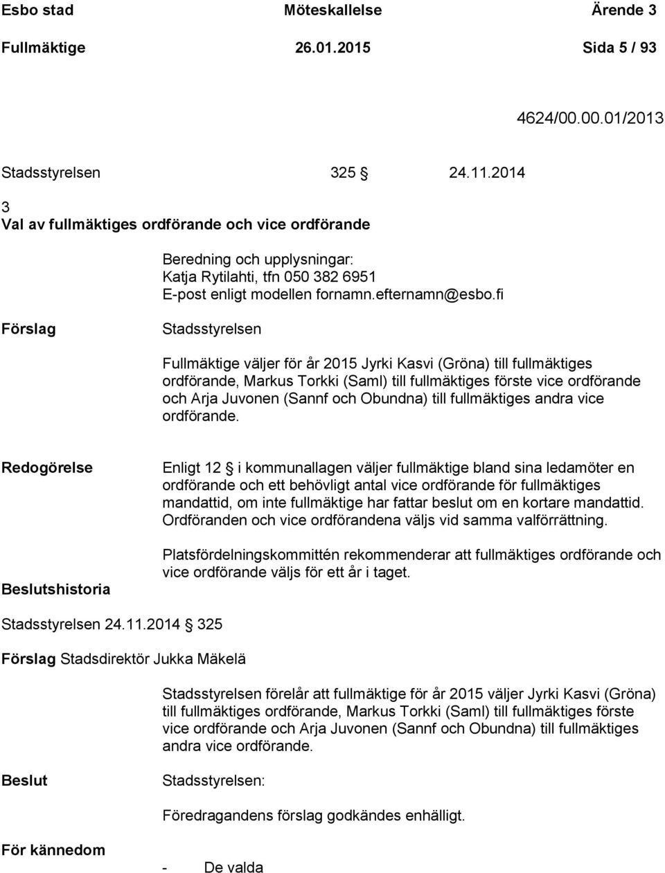 fi Förslag Stadsstyrelsen Fullmäktige väljer för år 2015 Jyrki Kasvi (Gröna) till fullmäktiges ordförande, Markus Torkki (Saml) till fullmäktiges förste vice ordförande och Arja Juvonen (Sannf och