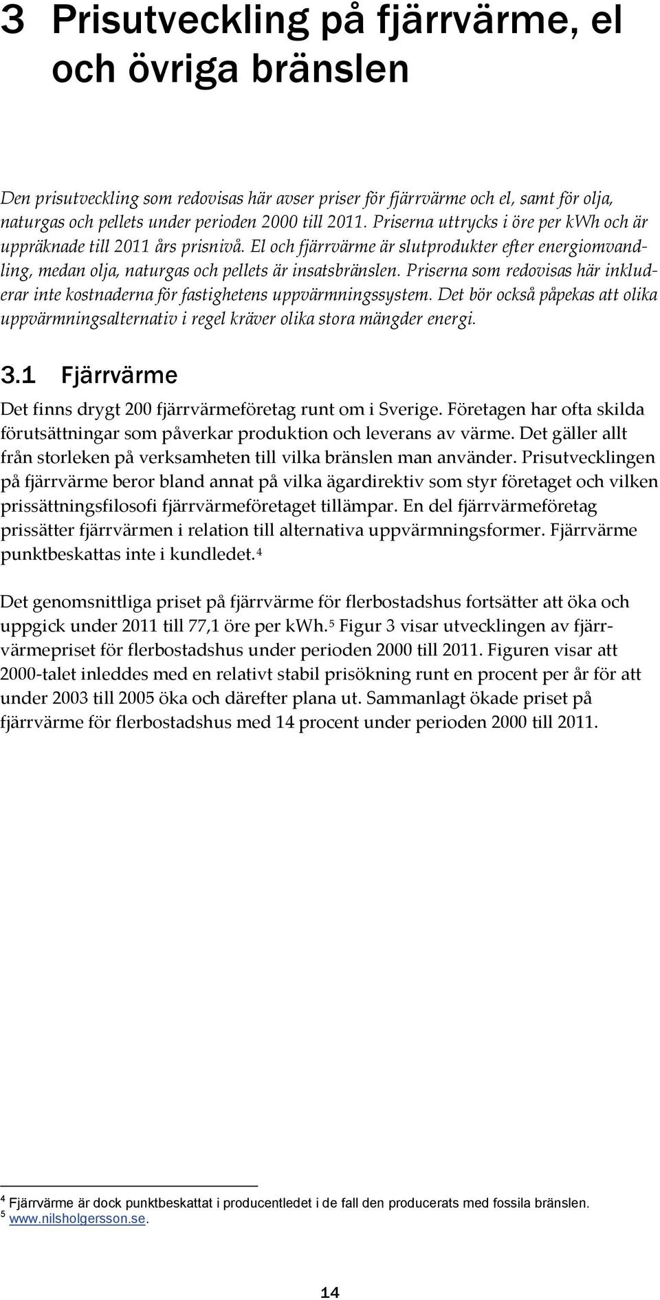 Priserna som redovisas här inkluderar inte kostnaderna för fastighetens uppvärmningssystem. Det bör också påpekas att olika uppvärmningsalternativ i regel kräver olika stora mängder energi. 3.