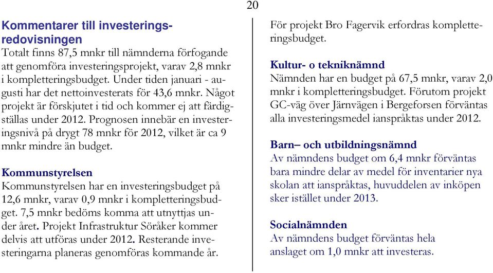 Prognosen innebär en investeringsnivå på drygt 78 mnkr för 2012, vilket är ca 9 mnkr mindre än budget.