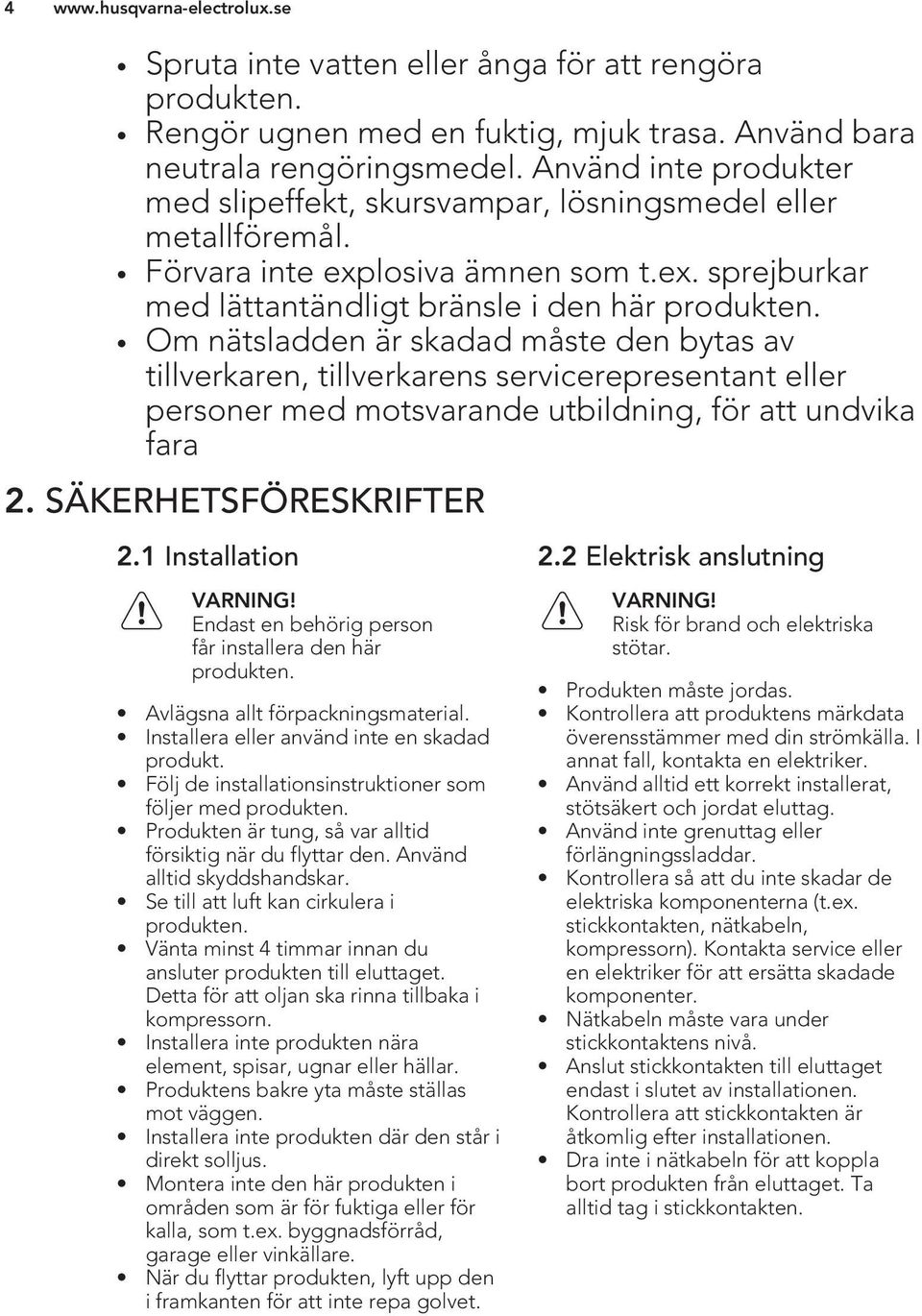 Om nätsladden är skadad måste den bytas av tillverkaren, tillverkarens servicerepresentant eller personer med motsvarande utbildning, för att undvika fara 2. SÄKERHETSFÖRESKRIFTER 2.