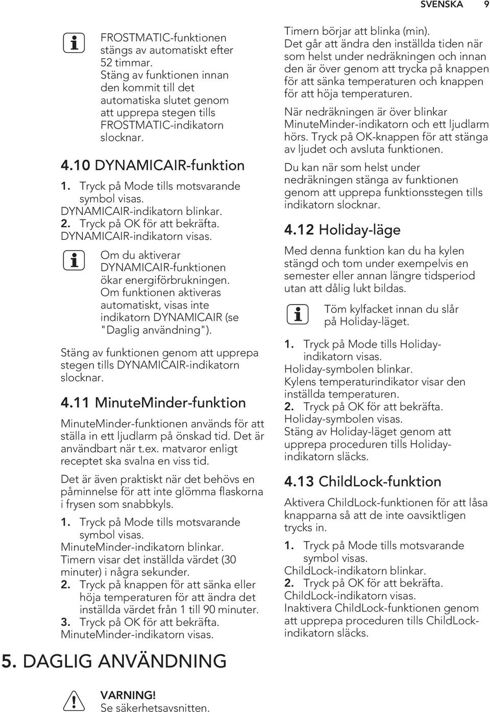 Om du aktiverar DYNAMICAIR-funktionen ökar energiförbrukningen. Om funktionen aktiveras automatiskt, visas inte indikatorn DYNAMICAIR (se "Daglig användning").