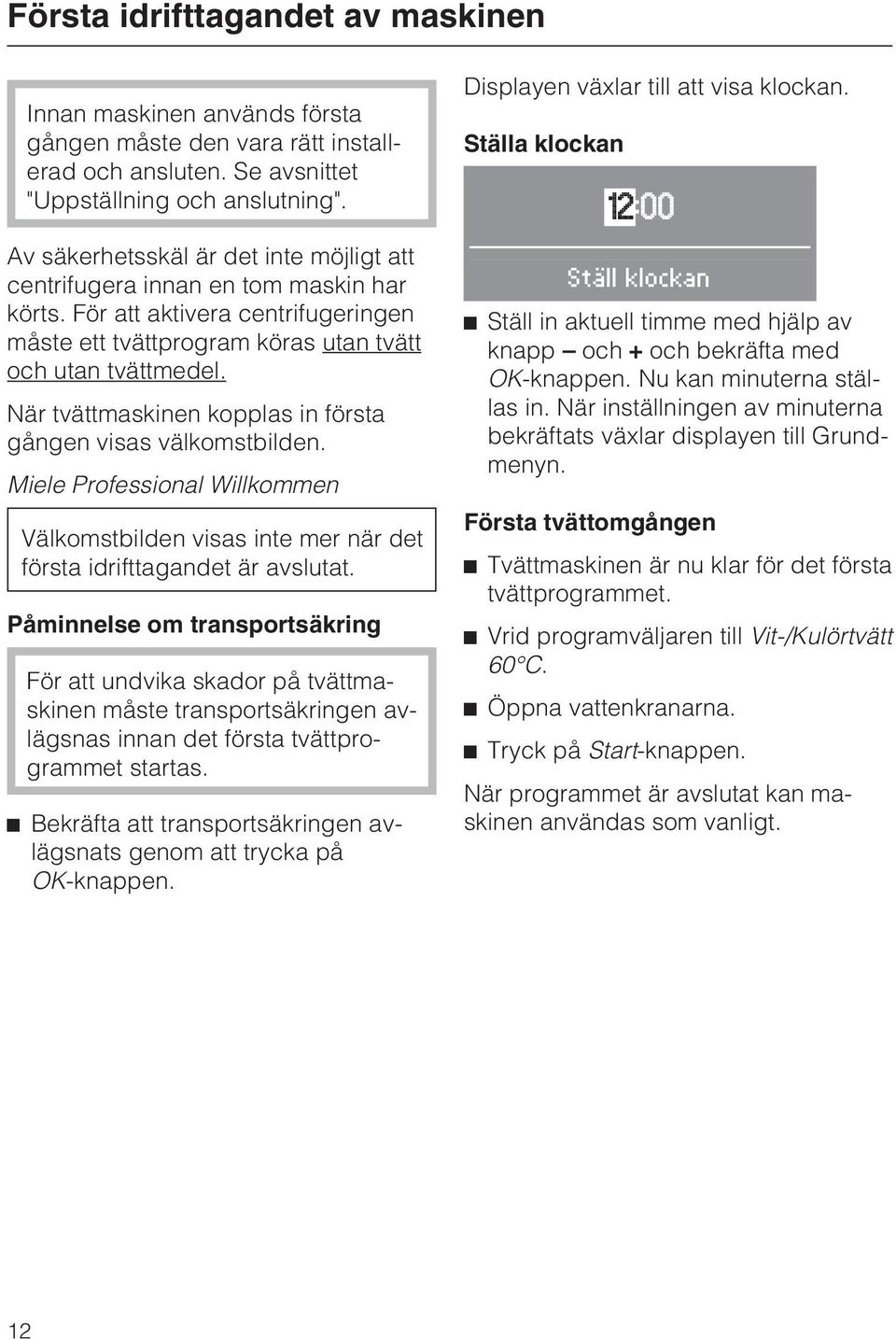 När tvättmaskinen kopplas in första gången visas välkomstbilden. Miele Professional Willkommen Välkomstbilden visas inte mer när det första idrifttagandet är avslutat.