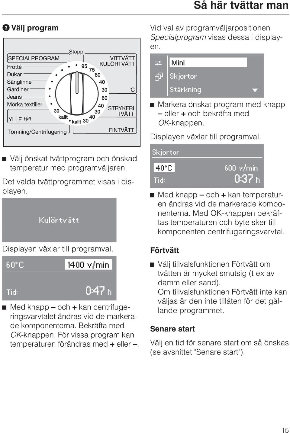 ^ Välj önskat tvättprogram och önskad temperatur med programväljaren. Det valda tvättprogrammet visas i displayen. Kulörtvätt Displayen växlar till programval.
