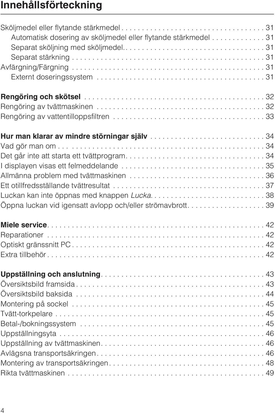 ..33 Hur man klarar av mindre störningar själv............................ 34 Vadgörmanom......34 Det går inte att starta ett tvättprogram....34 I displayen visas ett felmeddelande.