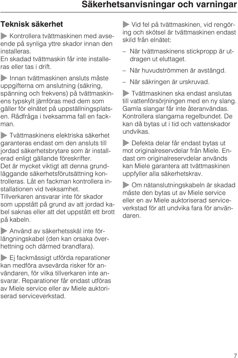 ~ Innan tvättmaskinen ansluts måste uppgifterna om anslutning (säkring, spänning och frekvens) på tvättmaskinens typskylt jämföras med dem som gäller för elnätet på uppställningsplatsen.