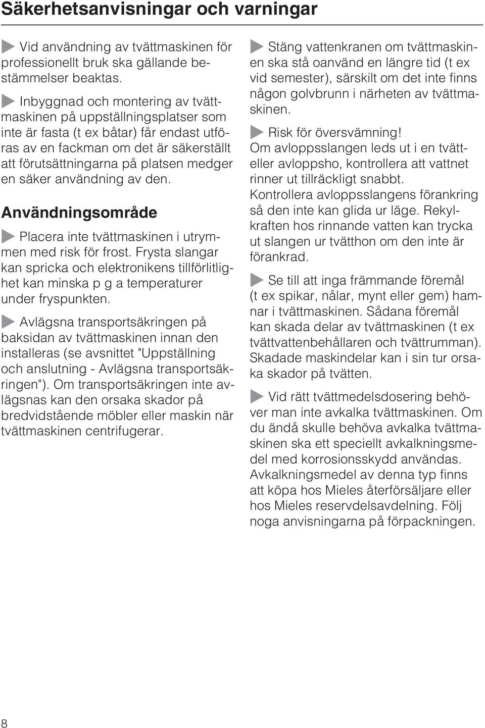 säker användning av den. Användningsområde ~ Placera inte tvättmaskinen i utrymmen med risk för frost.