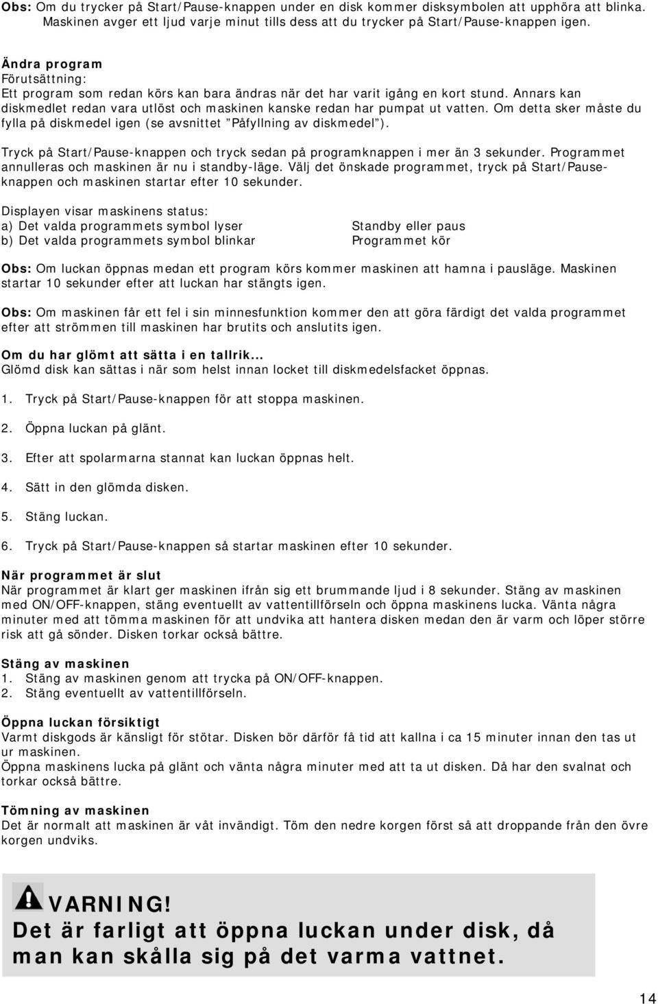 Om detta sker måste du fylla på diskmedel igen (se avsnittet Påfyllning av diskmedel ). Tryck på Start/Pause-knappen och tryck sedan på programknappen i mer än 3 sekunder.