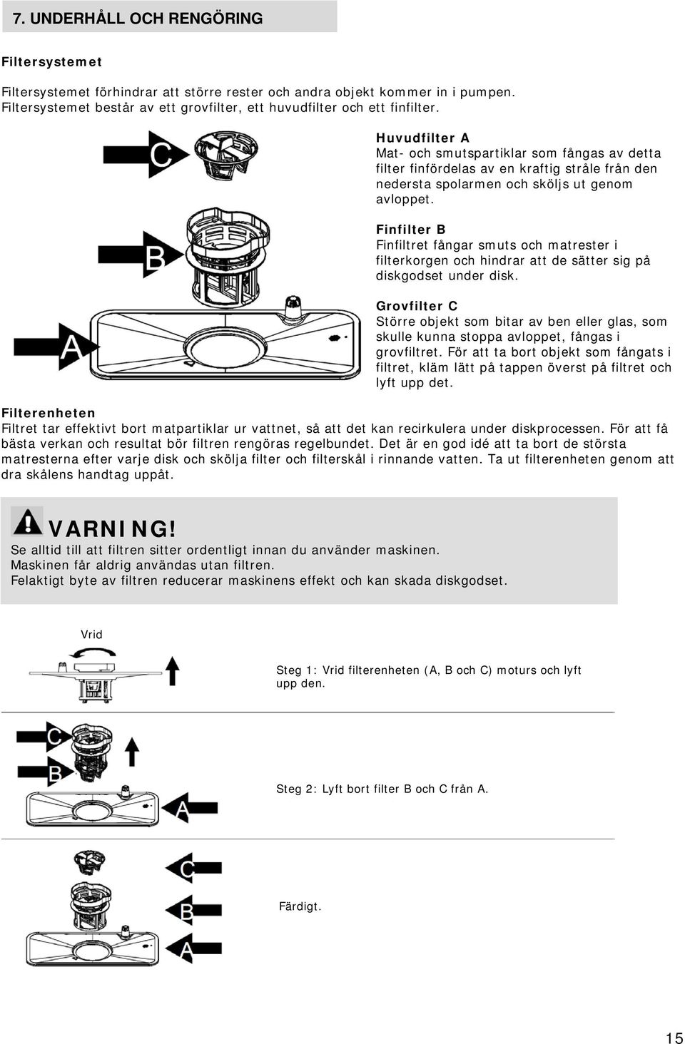 Finfilter B Finfiltret fångar smuts och matrester i filterkorgen och hindrar att de sätter sig på diskgodset under disk.