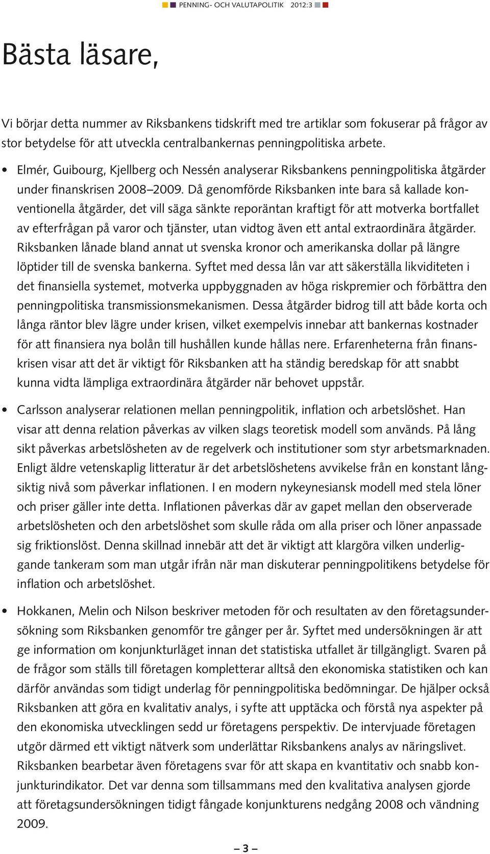 Då genomförde Riksbanken inte bara så kallade konventionella åtgärder, det vill säga sänkte reporäntan kraftigt för att motverka bortfallet av efterfrågan på varor och tjänster, utan vidtog även ett