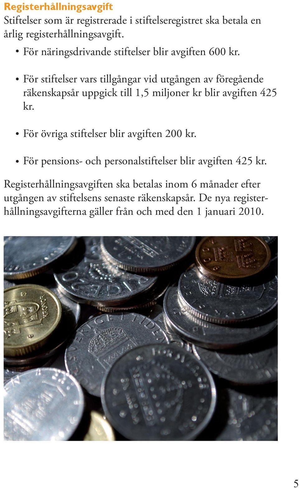 För stiftelser vars tillgångar vid utgången av föregående räkenskapsår uppgick till 1,5 miljoner kr blir avgiften 425 kr.