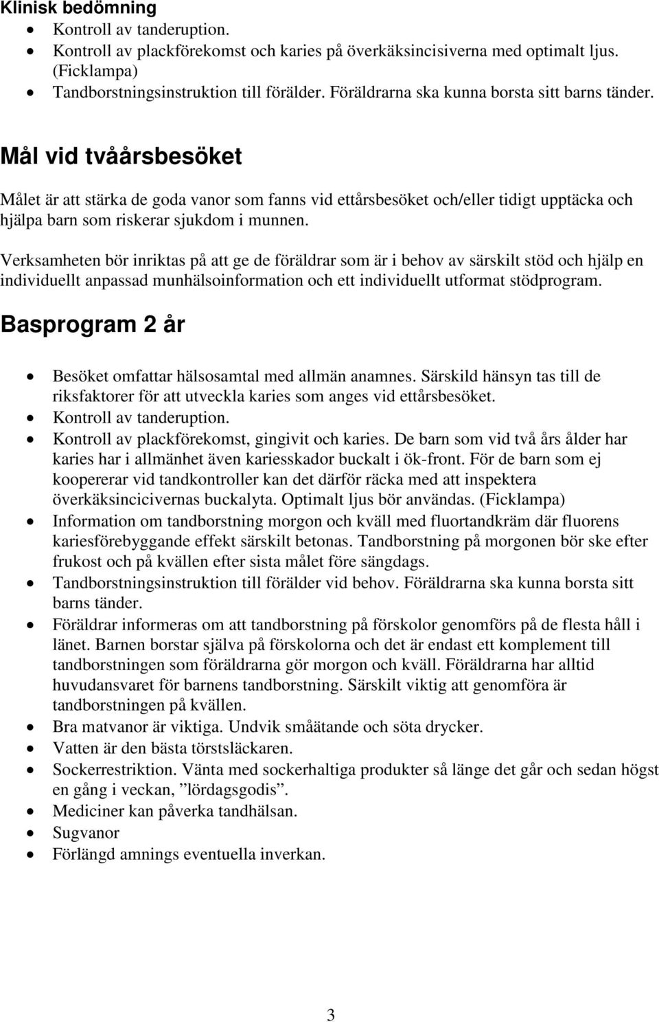 Mål vid tvåårsbesöket Målet är att stärka de goda vanor som fanns vid ettårsbesöket och/eller tidigt upptäcka och hjälpa barn som riskerar sjukdom i munnen.