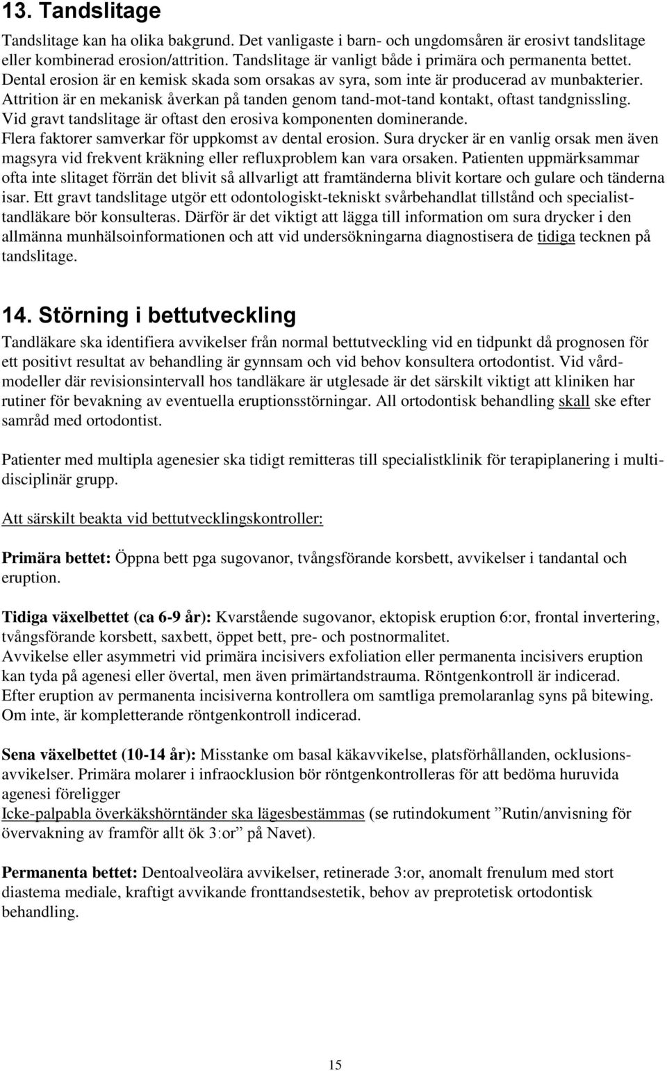 Attrition är en mekanisk åverkan på tanden genom tand-mot-tand kontakt, oftast tandgnissling. Vid gravt tandslitage är oftast den erosiva komponenten dominerande.