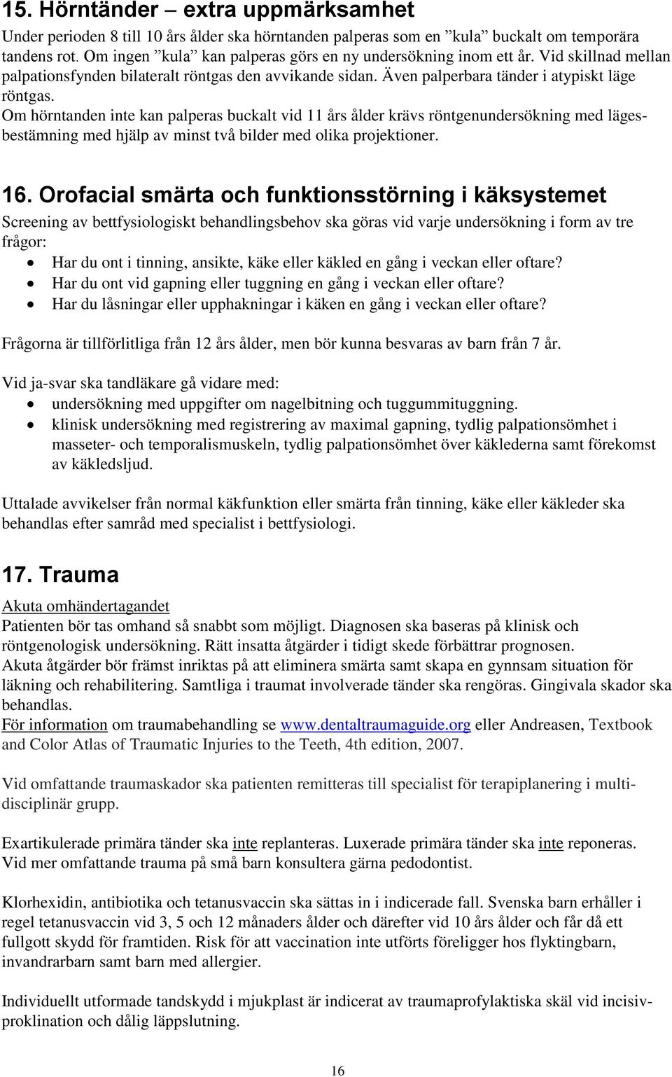 Om hörntanden inte kan palperas buckalt vid 11 års ålder krävs röntgenundersökning med lägesbestämning med hjälp av minst två bilder med olika projektioner. 16.