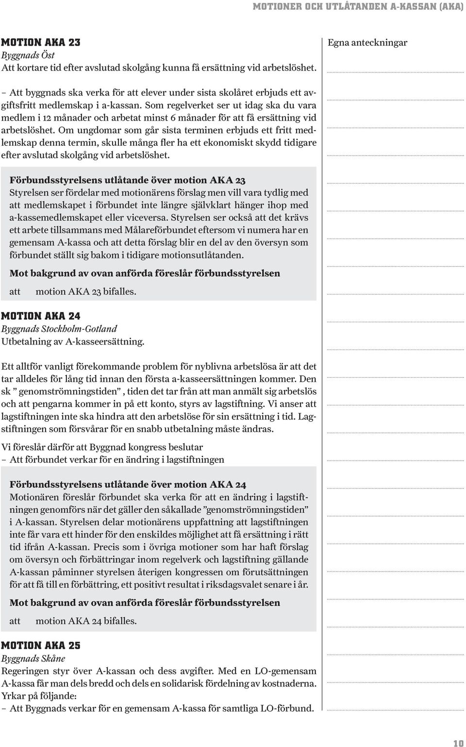Som regelverket ser ut idag ska du vara medlem i 12 månader och arbetat minst 6 månader för få ersättning vid arbetslöshet.