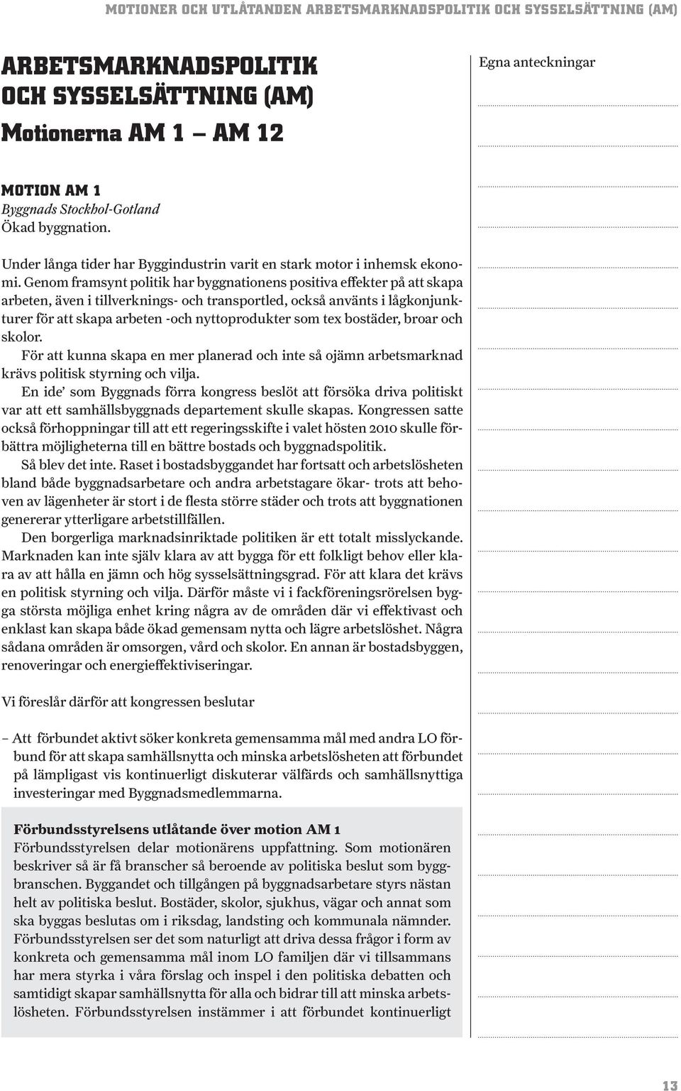 Genom framsynt politik har byggnationens positiva effekter på skapa arbeten, även i tillverknings- och transportled, också använts i lågkonjunkturer för skapa arbeten -och nyttoprodukter som tex