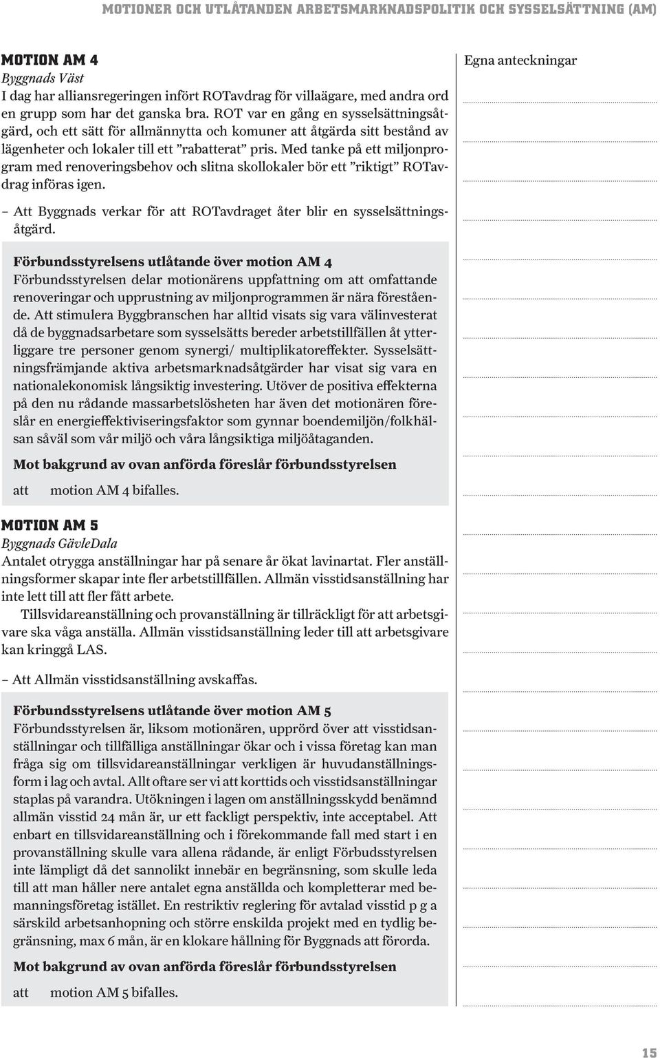 Med tanke på ett miljonprogram med renoveringsbehov och slitna skollokaler bör ett riktigt ROTavdrag införas igen. Att Byggnads verkar för ROTavdraget åter blir en sysselsättningsåtgärd.
