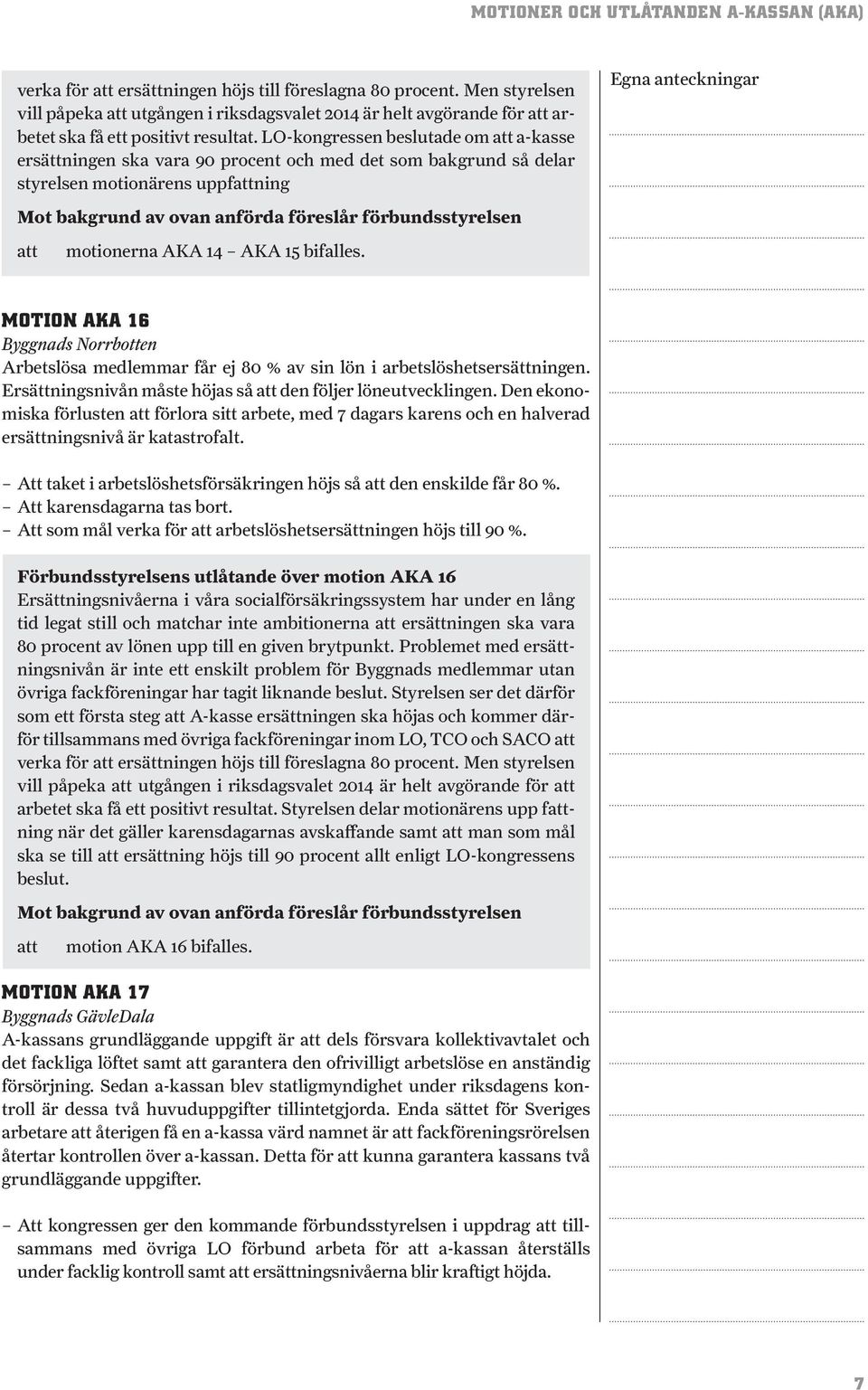 LO-kongressen beslutade om a-kasse ersättningen ska vara 90 procent och med det som bakgrund så delar styrelsen motionärens uppfning motionerna AKA 14 AKA 15 bifalles.