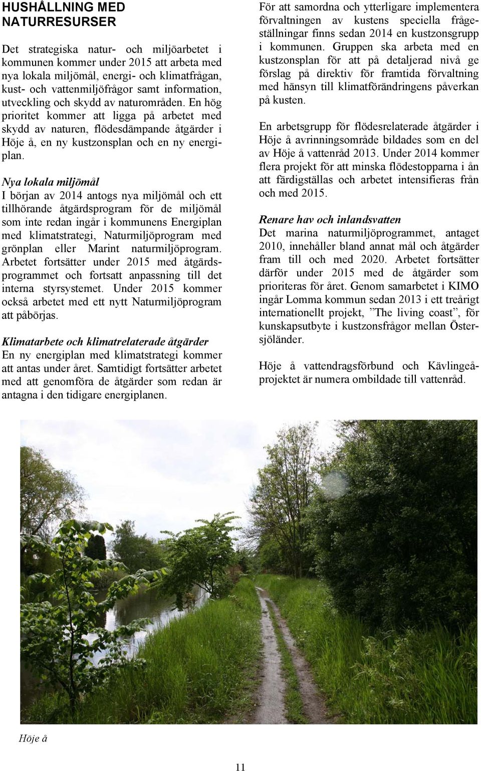 Nya lokala miljömål I början av 2014 antogs nya miljömål och ett tillhörande åtgärdsprogram för de miljömål som inte redan ingår i kommunens Energiplan med klimatstrategi, Naturmiljöprogram med
