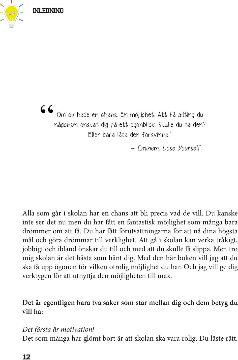 Att gå i skolan kan verka tråkigt, jobbigt och ibland önskar du till och med att du skulle få slippa. Men tro mig skolan är det bästa som hänt dig.