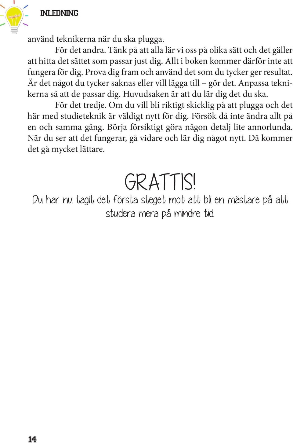 Anpassa teknikerna så att de passar dig. Huvudsaken är att du lär dig det du ska. För det tredje. Om du vill bli riktigt skicklig på att plugga och det här med studieteknik är väldigt nytt för dig.