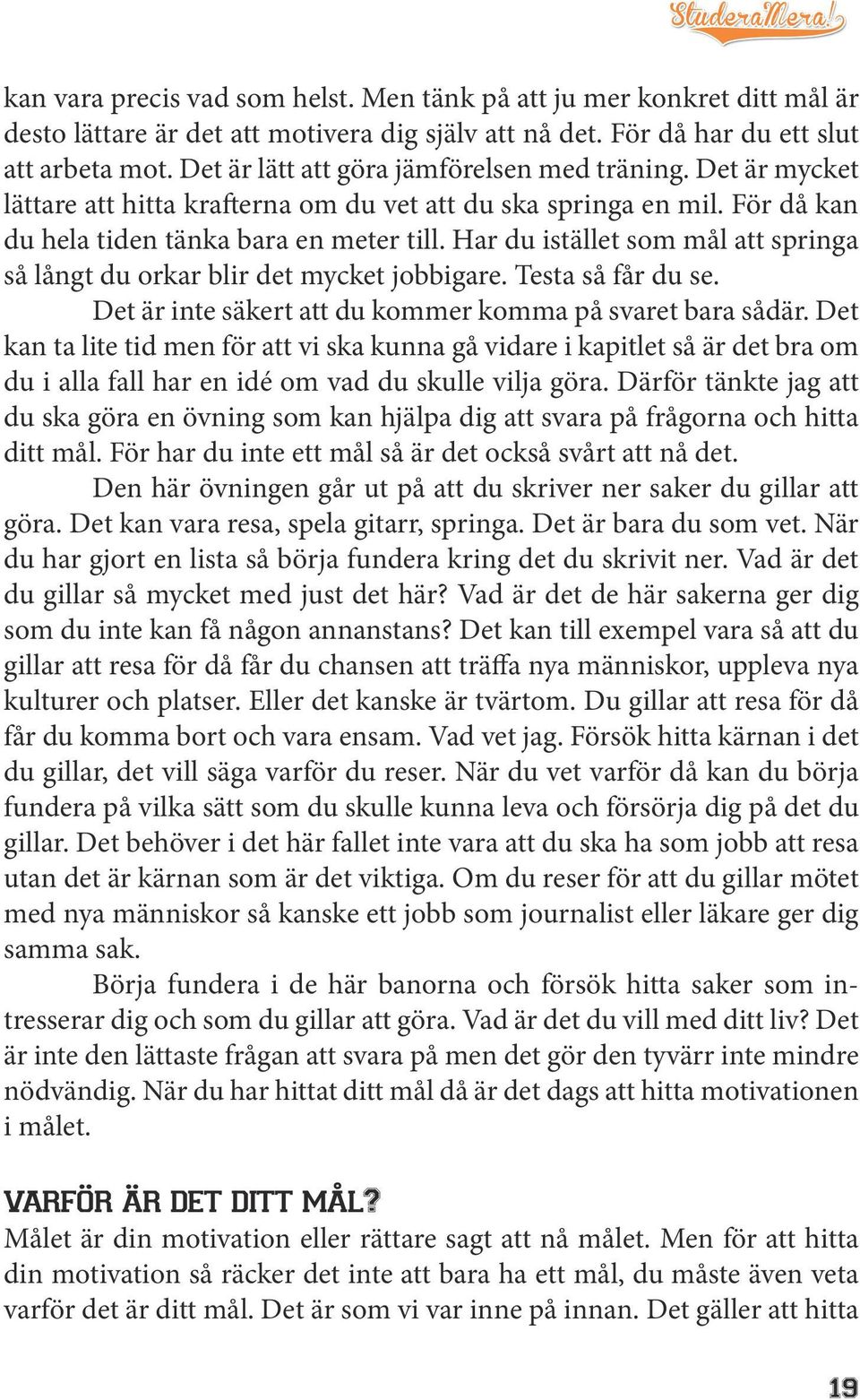 Har du istället som mål att springa så långt du orkar blir det mycket jobbigare. Testa så får du se. Det är inte säkert att du kommer komma på svaret bara sådär.