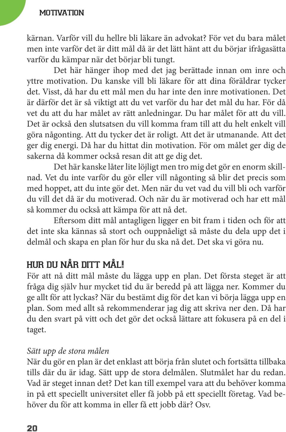 Det här hänger ihop med det jag berättade innan om inre och yttre motivation. Du kanske vill bli läkare för att dina föräldrar tycker det.