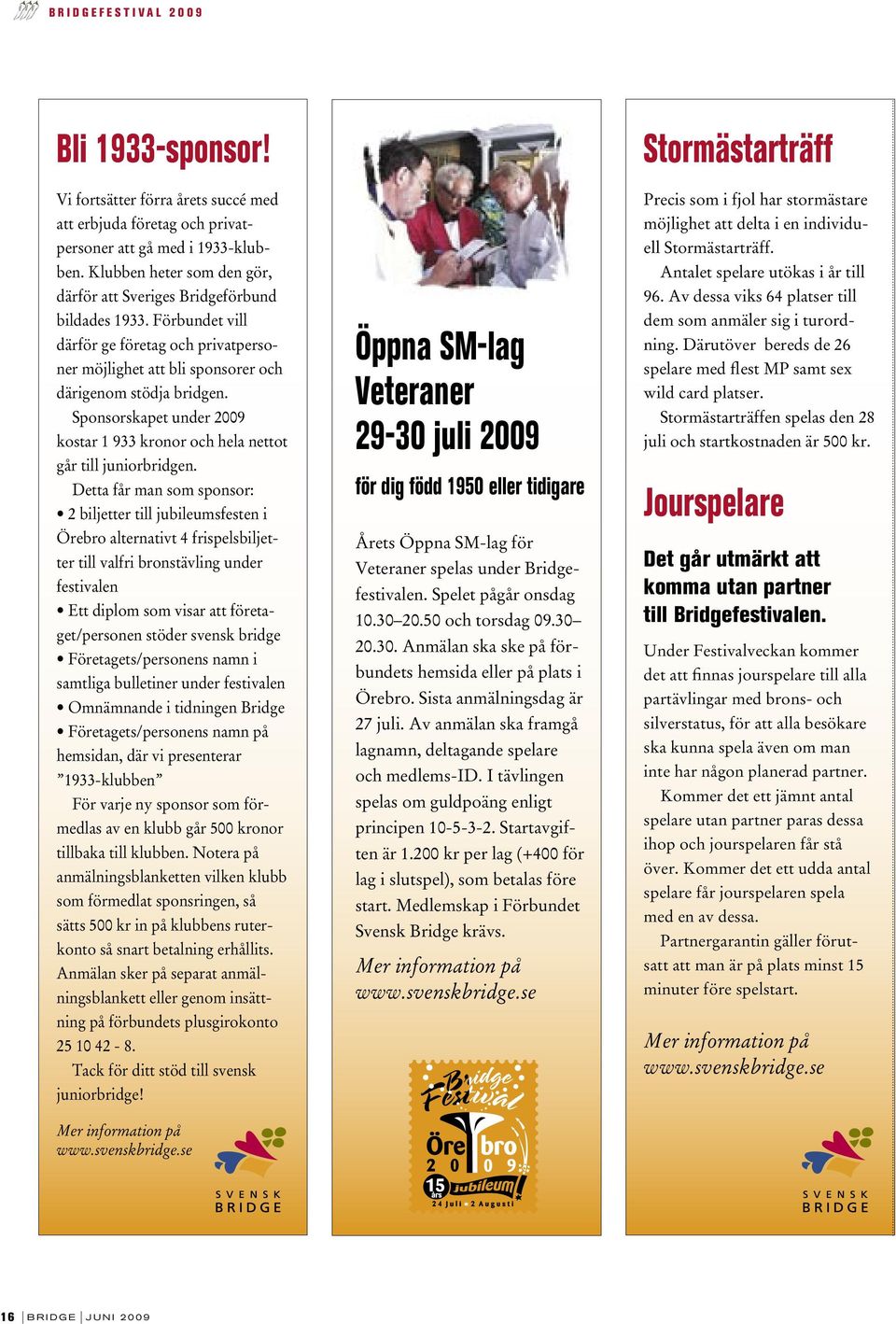 Sponsorskapet under 2009 kostar 1 933 kronor och hela nettot går till juniorbridgen.