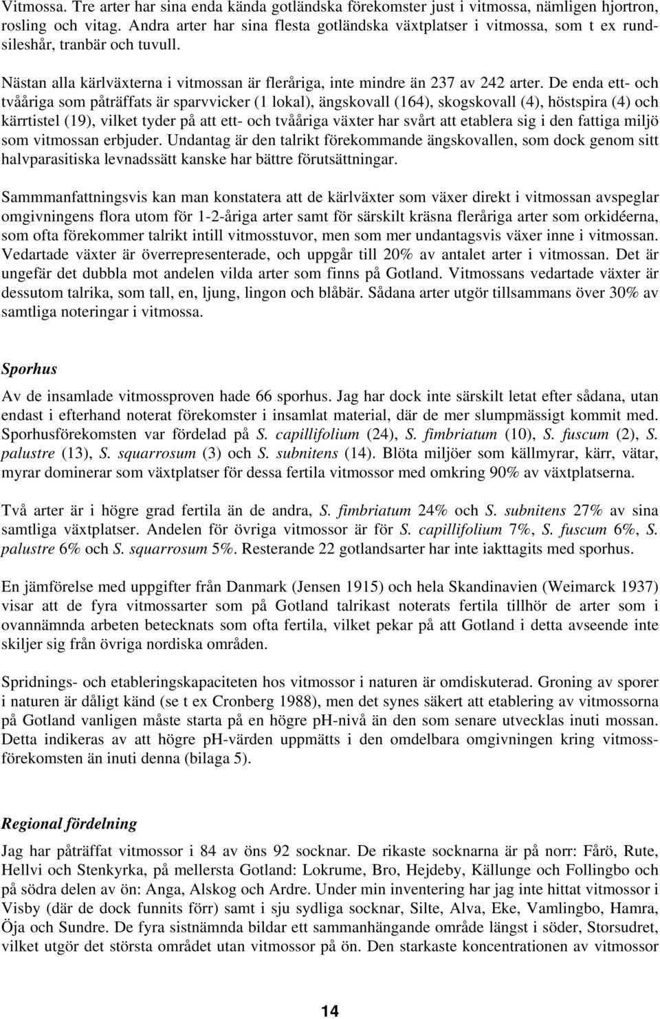 De enda ett- och tvååriga som påträffats är sparvvicker 1 lokal), ängskovall 164), skogskovall 4), höstspira 4) och kärrtistel 19), vilket tyder på att ett- och tvååriga växter har svårt att etablera