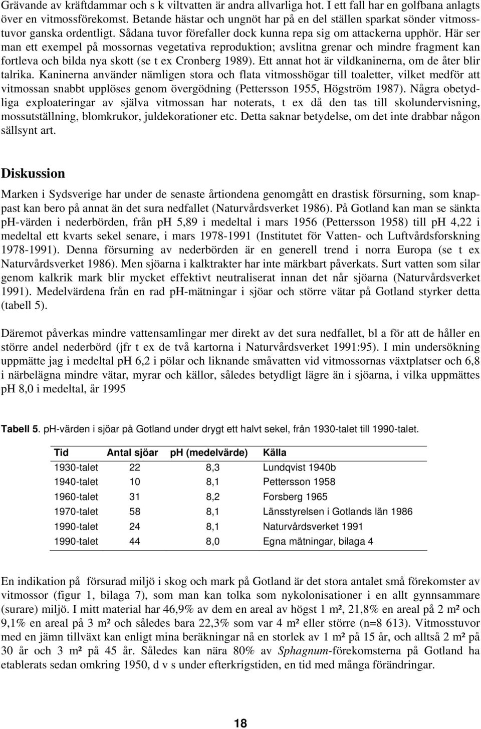 Här ser man ett exempel på mossornas vegetativa reproduktion; avslitna grenar och mindre fragment kan fortleva och bilda nya skott se t ex Cronberg 1989).