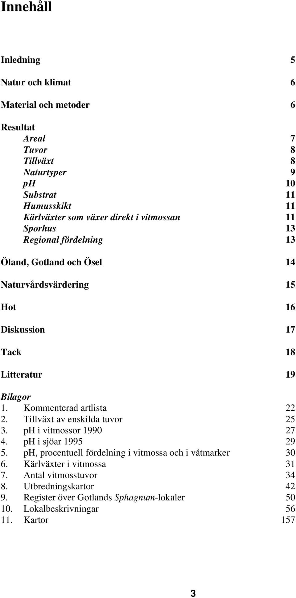 1. Kommenterad artlista 22 2. Tillväxt av enskilda tuvor 25 3. ph i vitmossor 1990 27 4. ph i sjöar 1995 29 5.