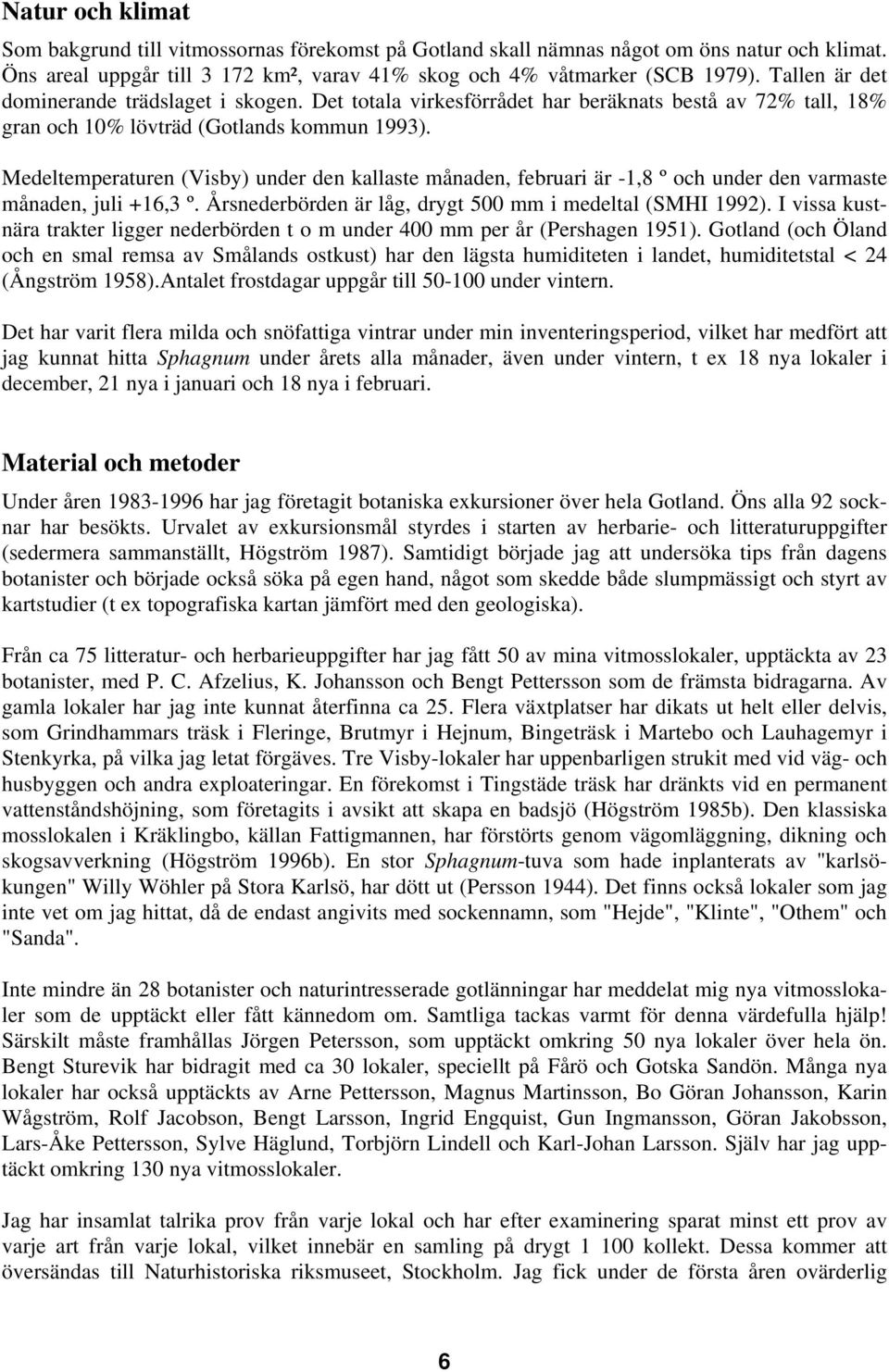 Medeltemperaturen Visby) under den kallaste månaden, februari är -1,8 º och under den varmaste månaden, juli +16,3 º. Årsnederbörden är låg, drygt 500 mm i medeltal SMHI 1992).