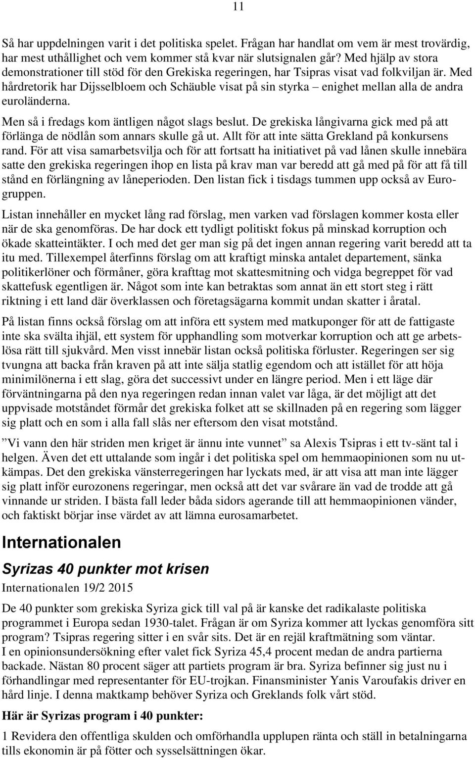 Med hårdretorik har Dijsselbloem och Schäuble visat på sin styrka enighet mellan alla de andra euroländerna. Men så i fredags kom äntligen något slags beslut.