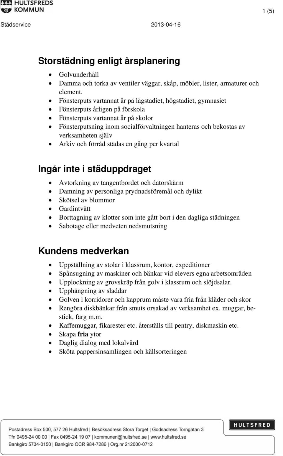 verksamheten själv Arkiv och förråd städas en gång per kvartal Ingår inte i städuppdraget Avtorkning av tangentbordet och datorskärm Damning av personliga prydnadsföremål och dylikt Skötsel av