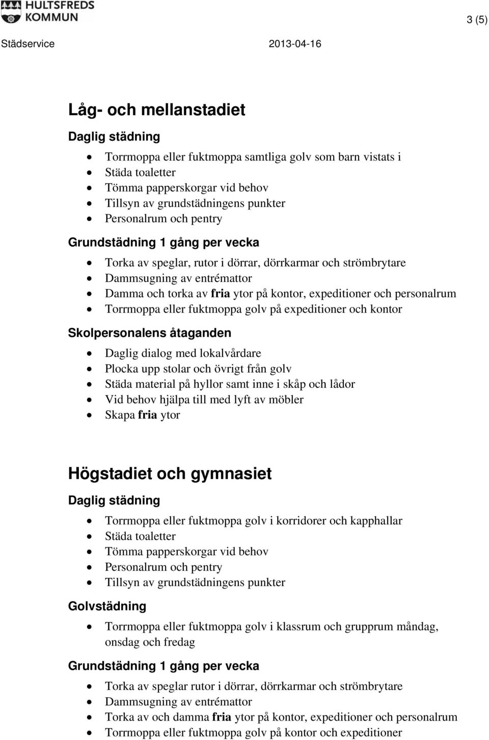 eller fuktmoppa golv i korridorer och kapphallar Personalrum och pentry Golvstädning Torrmoppa eller fuktmoppa golv i klassrum och grupprum måndag, onsdag och fredag Torka