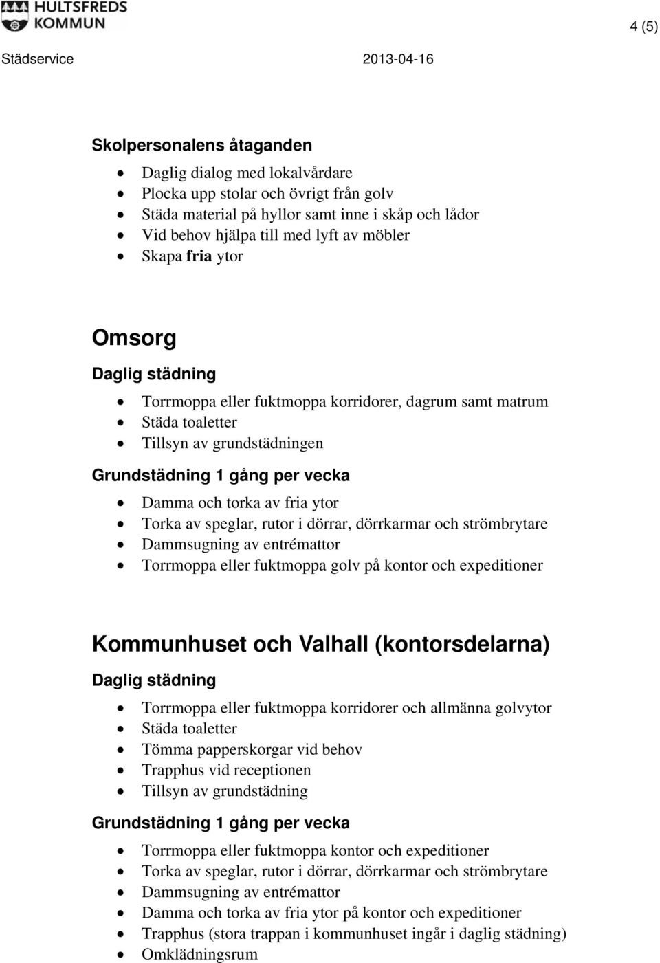 (kontorsdelarna) Torrmoppa eller fuktmoppa korridorer och allmänna golvytor Trapphus vid receptionen Tillsyn av grundstädning Torrmoppa eller