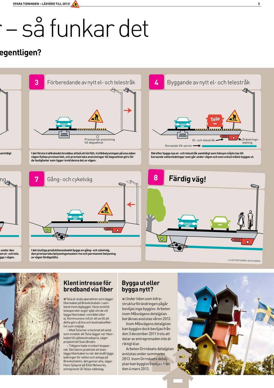 trafikskedet breddas alltså ett körfält, trafikbelysningen på ena sidan vägen flyttas provisoriskt, och provisoriska anslutningar till dagvattnet görs för de fastigheter som ligger invid denna del av