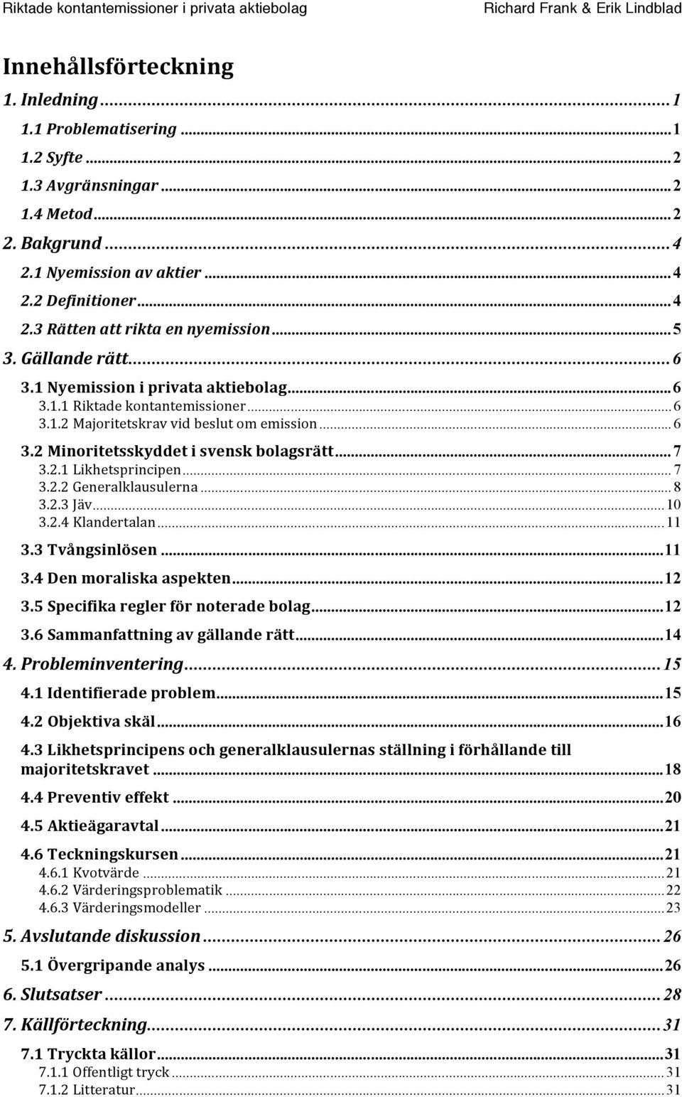 .. 7 3.2.2Generalklausulerna... 8 3.2.3Jäv...10 3.2.4Klandertalan...11 3.3Tvångsinlösen...11 3.4Denmoraliskaaspekten...12 3.5Specifikareglerförnoteradebolag...12 3.6Sammanfattningavgällanderätt...14 4.
