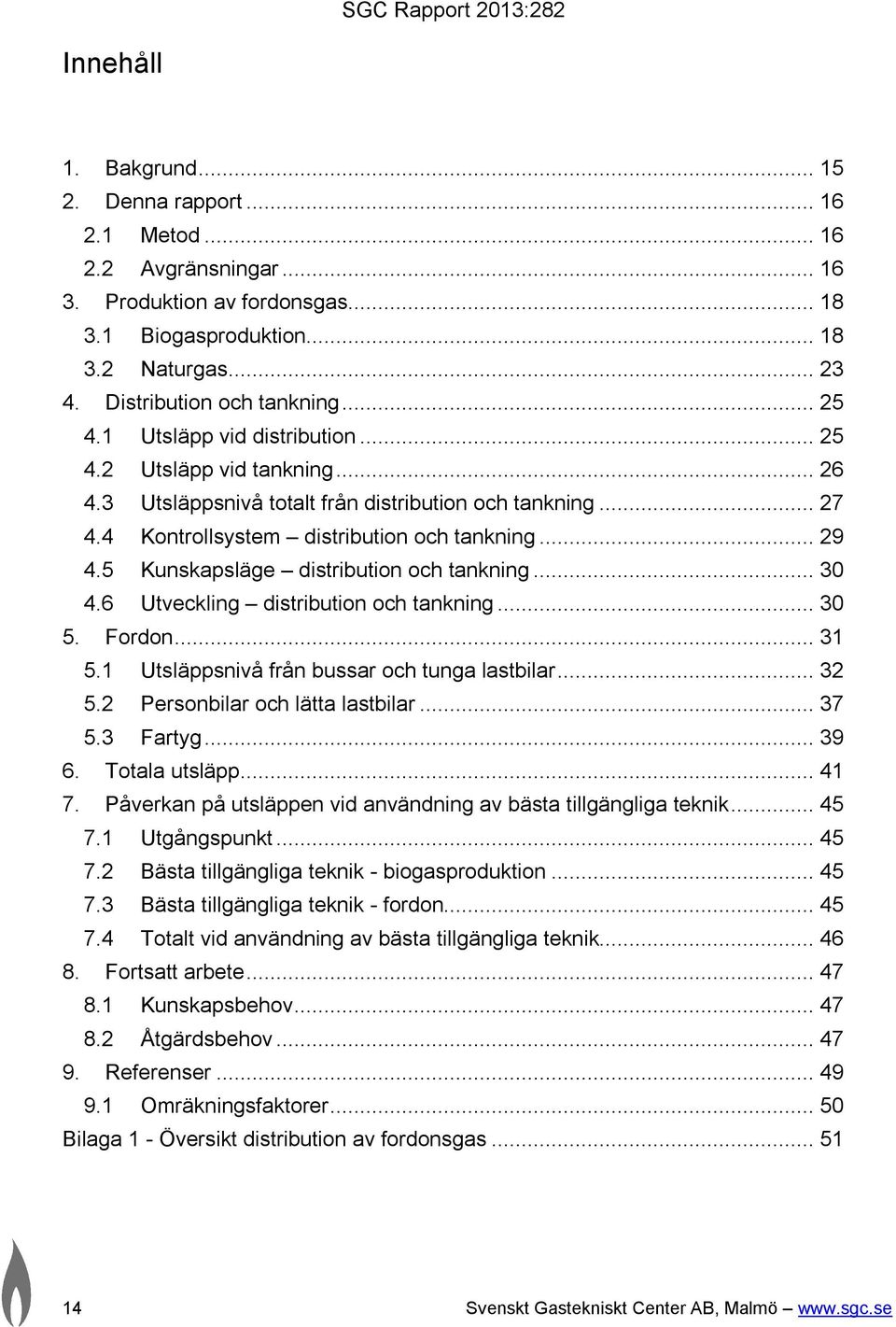 5 Kunskapsläge distribution och tankning... 30 4.6 Utveckling distribution och tankning... 30 5. Fordon... 31 5.1 Utsläppsnivå från bussar och tunga lastbilar... 32 5.