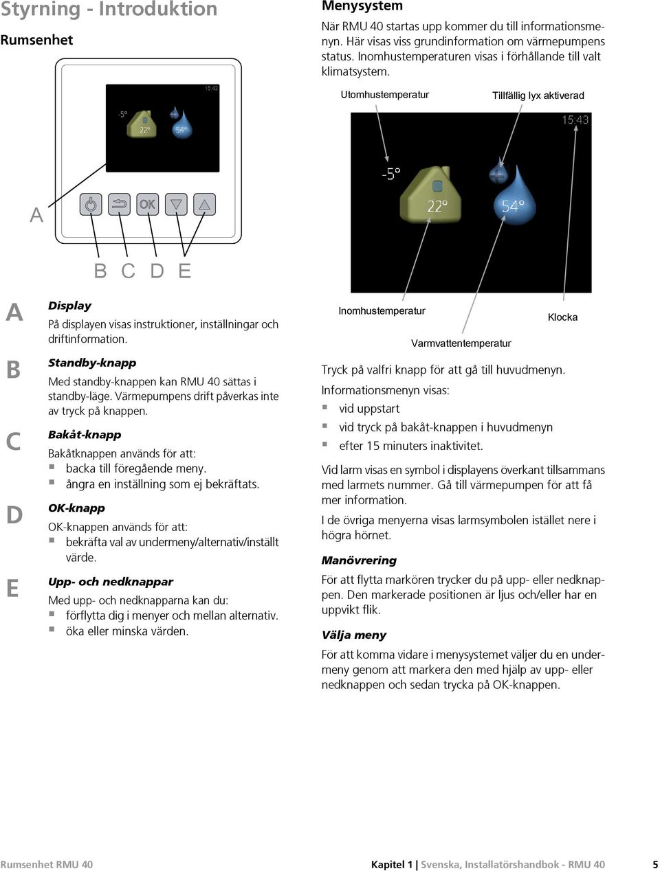 Utomhustemperatur Tillfällig lyx aktiverad A A B C D E Display B C D E På displayen visas instruktioner, inställningar och driftinformation.