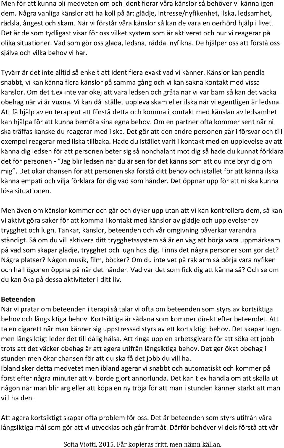 Det är de som tydligast visar för oss vilket system som är aktiverat och hur vi reagerar på olika situationer. Vad som gör oss glada, ledsna, rädda, nyfikna.