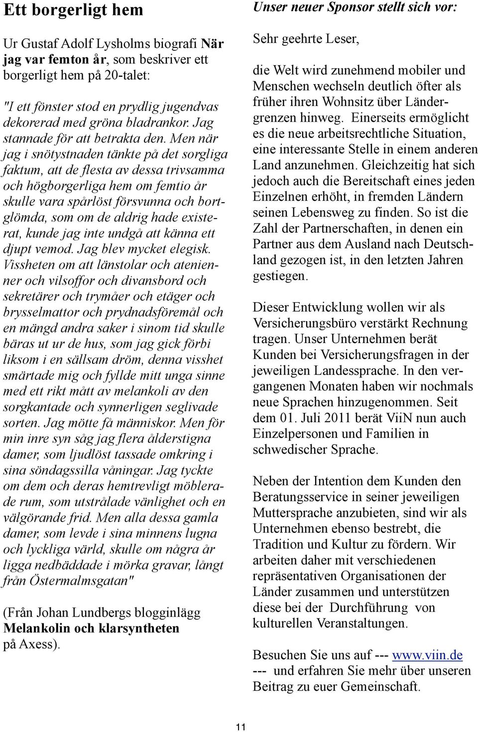 Men när jag i snötystnaden tänkte på det sorgliga faktum, att de flesta av dessa trivsamma och högborgerliga hem om femtio år skulle vara spårlöst försvunna och bortglömda, som om de aldrig hade