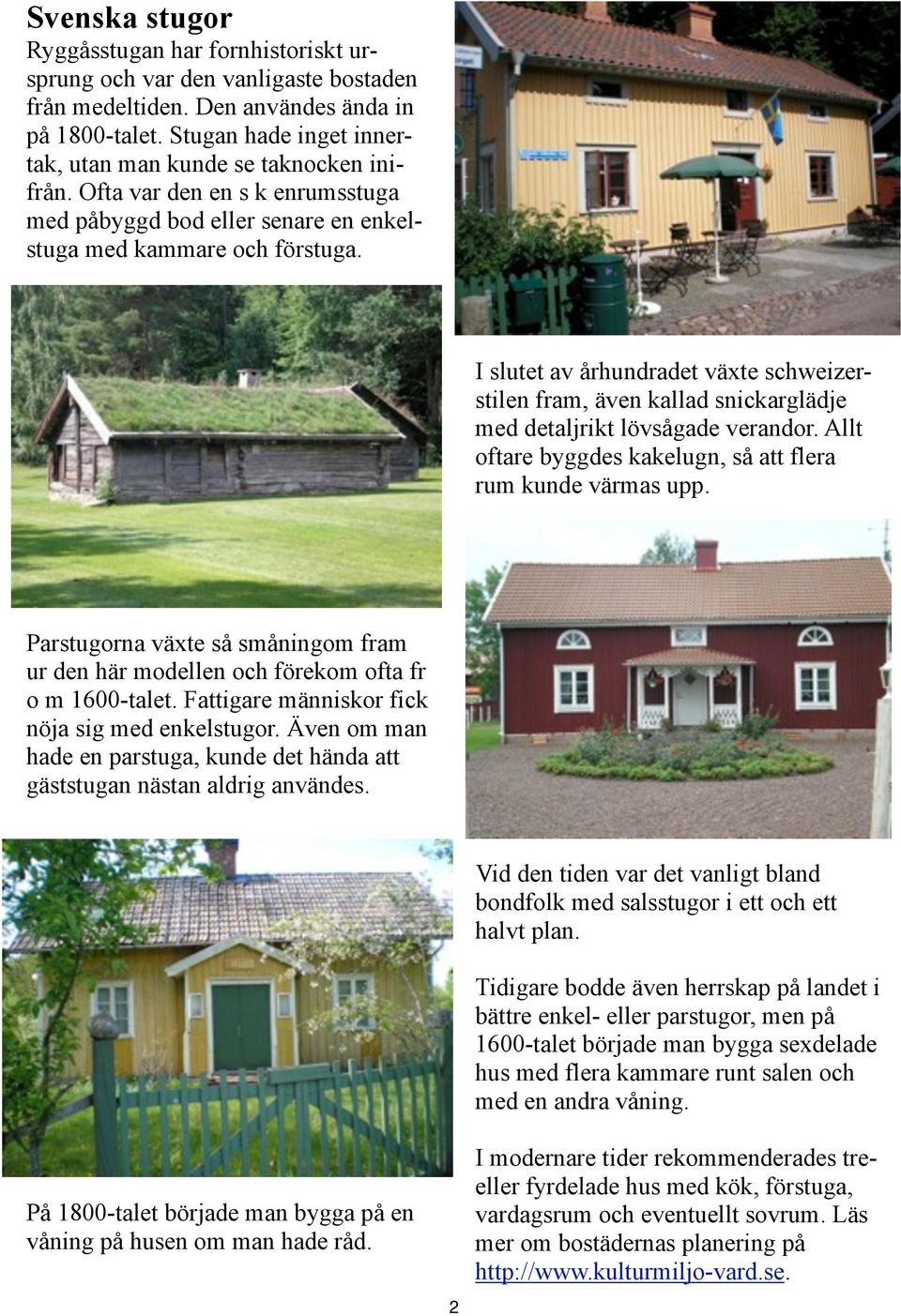 I slutet av århundradet växte schweizerstilen fram, även kallad snickarglädje med detaljrikt lövsågade verandor. Allt oftare byggdes kakelugn, så att flera rum kunde värmas upp.