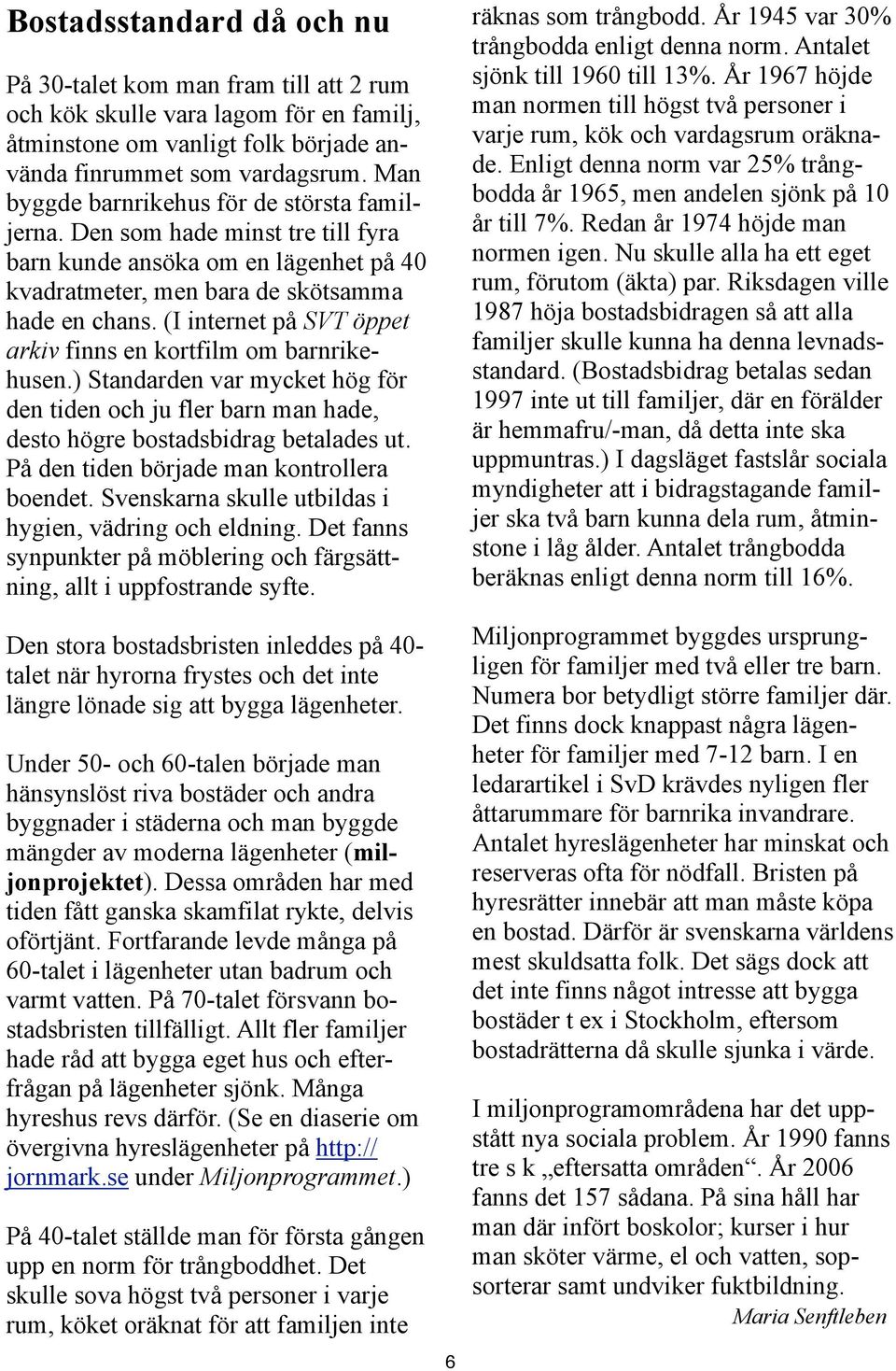 (I internet på SVT öppet arkiv finns en kortfilm om barnrikehusen.) Standarden var mycket hög för den tiden och ju fler barn man hade, desto högre bostadsbidrag betalades ut.