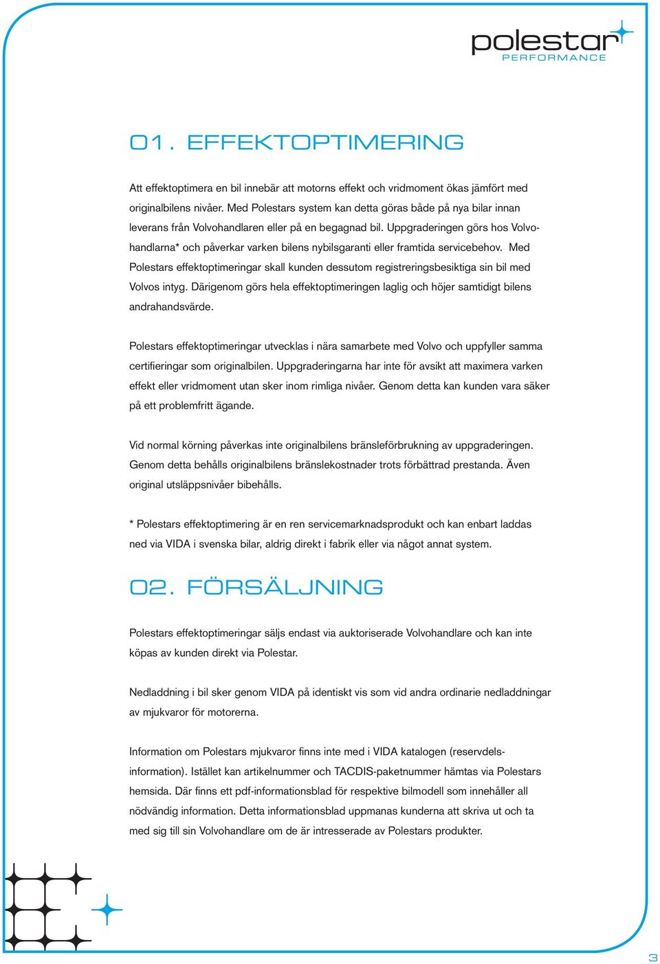 Uppgraderingen görs hos Volvohandlarna* och påverkar varken bilens nybilsgaranti eller framtida servicebehov.