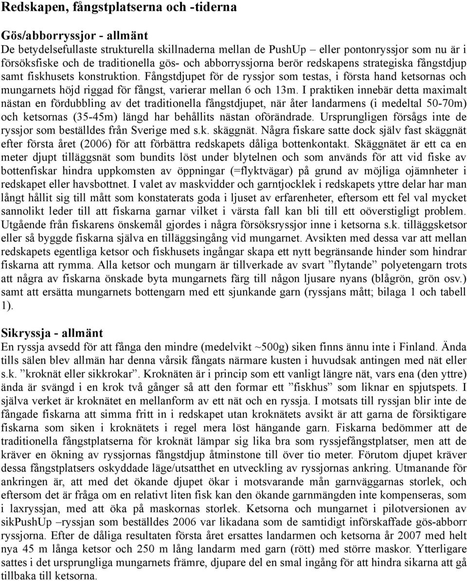 Fångstdjupet för de ryssjor som testas, i första hand ketsornas och mungarnets höjd riggad för fångst, varierar mellan 6 och 13m.